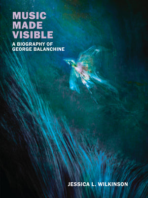 
                  
                    Load image into Gallery viewer, Jessica L.Wilkinson, Music Made Visible: A biography of George Balanchine
                  
                